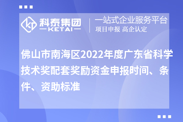 佛山市南海區(qū)2022年度廣東省科學(xué)技術(shù)獎配套獎勵資金申報時間、條件、資助標準