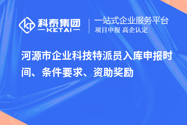 河源市企業科技特派員入庫申報時間、條件要求、資助獎勵