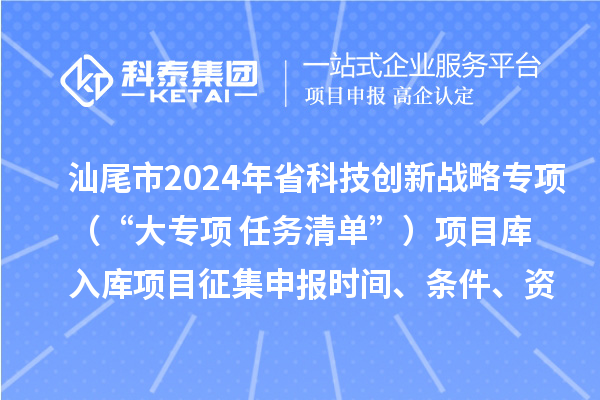 汕尾市2024年省科技創新戰略專項（“大專項+任務清單”）項目庫入庫項目征集申報時間、條件、資助獎勵