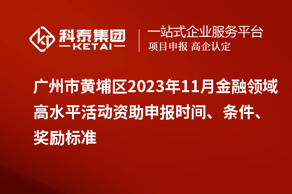 廣州市黃埔區2023年11月金融領域高水平活動資助申報時間、條件、獎勵標準