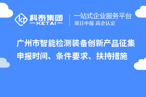 廣州市智能檢測裝備創新產品征集申報時間、條件要求、扶持措施