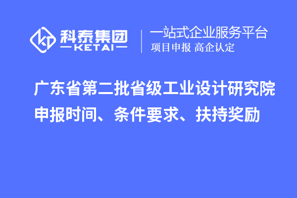 廣東省第二批省級工業設計研究院申報時間、條件要求、扶持獎勵