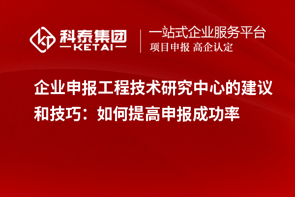 企業申報工程技術研究中心的建議和技巧：如何提高申報成功率