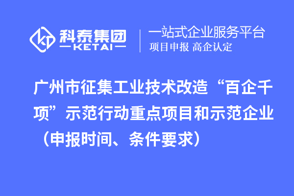 廣州市征集工業技術改造“百企千項”示范行動重點項目和示范企業（申報時間、條件要求）