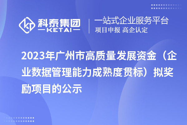 2023年廣州市高質(zhì)量發(fā)展資金(企業(yè)數(shù)據(jù)管理能力成熟度貫標(biāo))擬獎(jiǎng)勵(lì)項(xiàng)目的公示