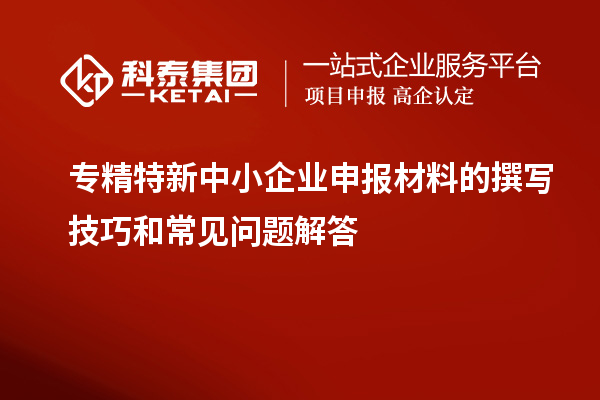 <a href=http://m.duckwijs.com/fuwu/zhuanjingtexin.html target=_blank class=infotextkey>專精特新中小企業</a>申報材料的撰寫技巧和常見問題解答