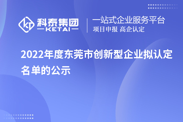 2022年度東莞市創新型企業擬認定名單的公示