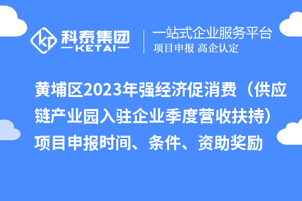 黃埔區(qū)2023年強經濟促消費（供應鏈產業(yè)園入駐企業(yè)季度營收扶持）<a href=http://m.duckwijs.com/shenbao.html target=_blank class=infotextkey>項目申報</a>時間、條件、資助獎勵