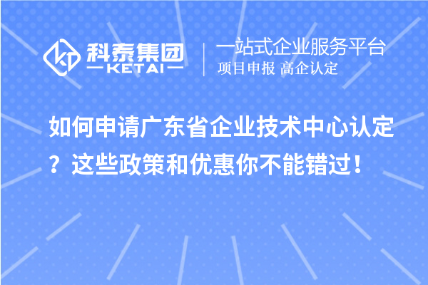 如何申請廣東省企業技術中心認定？這些政策和優惠你不能錯過！