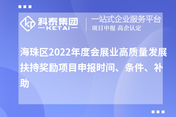 海珠區2022年度會展業高質量發展扶持獎勵項目申報時間、條件、補助
