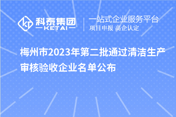 梅州市2023年第二批通過清潔生產審核驗收企業名單公布