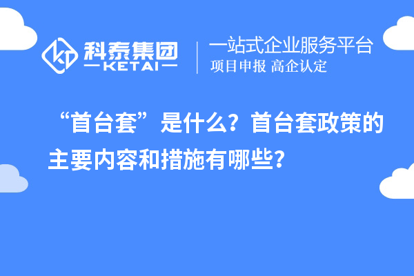 “首臺套”是什么？首臺套政策的主要內(nèi)容和措施有哪些？