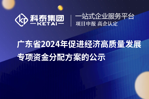 廣東省2024年促進經濟高質量發展專項資金分配方案的公示