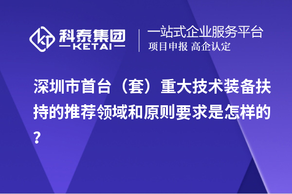 深圳市首臺（套）重大技術裝備扶持的推薦領域和原則要求是怎樣的？