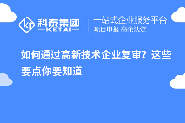 如何通過高新技術企業復審？這些要點你要知道
