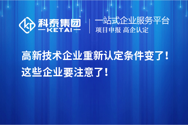 高新技術(shù)企業(yè)重新認(rèn)定條件變了!這些企業(yè)要注意了!