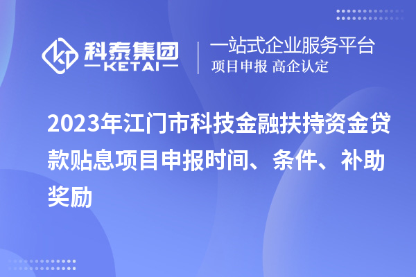 2023年江門市科技金融扶持資金貸款貼息<a href=http://m.duckwijs.com/shenbao.html target=_blank class=infotextkey>項目申報</a>時間、條件、補(bǔ)助獎勵