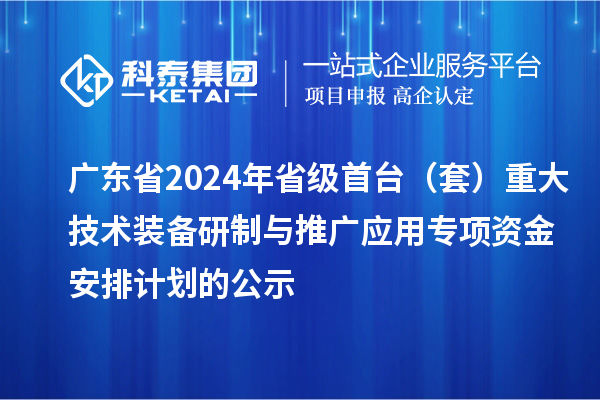 廣東省2024年省級首臺（套）重大技術裝備研制與推廣應用專項資金安排計劃的公示