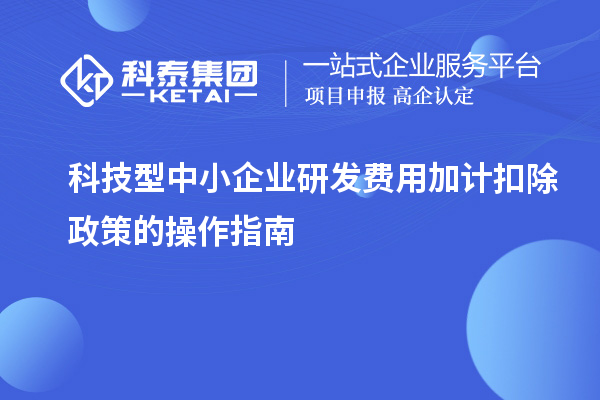 科技型中小企業研發費用加計扣除政策的操作指南