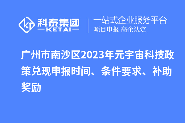 廣州市南沙區(qū)2023年元宇宙科技政策兌現(xiàn)申報時間、條件要求、補助獎勵
