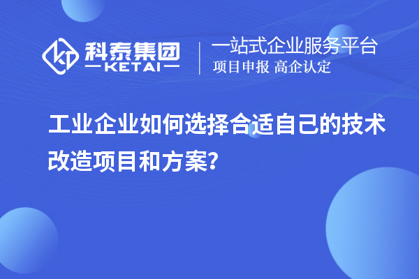 工業(yè)企業(yè)如何選擇合適自己的技術(shù)改造項目和方案？