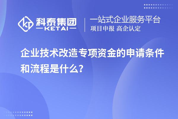 企業(yè)技術(shù)改造專項(xiàng)資金的申請條件和流程是什么？