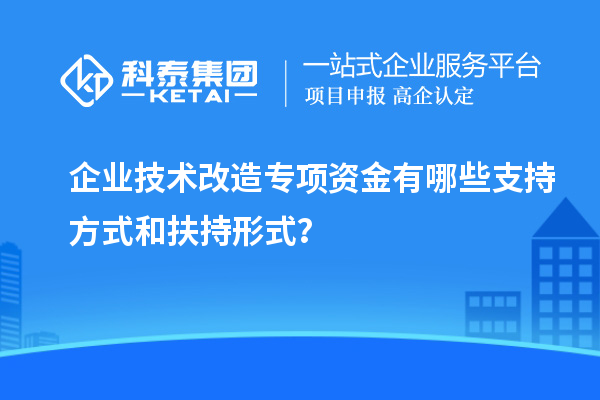 企業技術改造專項資金有哪些支持方式和扶持形式？