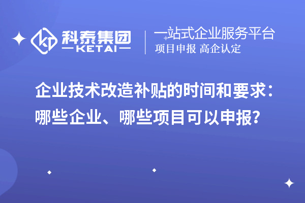 企業技術改造補貼的時間和要求：哪些企業、哪些項目可以申報？
