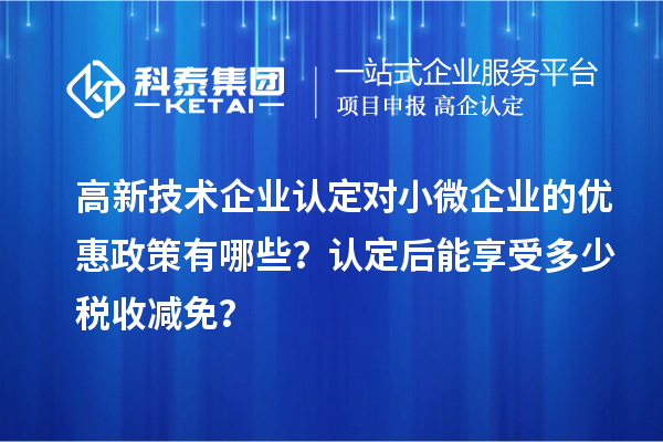 <a href=http://m.duckwijs.com target=_blank class=infotextkey>高新技術企業認定</a>對小微企業的優惠政策有哪些？認定后能享受多少稅收減免？