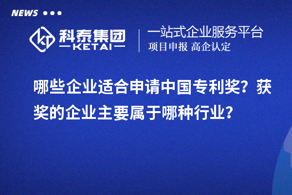 哪些企業適合申請中國專利獎?獲獎的企業主要屬于哪種行業?