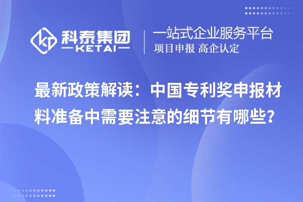 最新政策解讀：中國專利獎申報材料準備中需要注意的細節有哪些？
