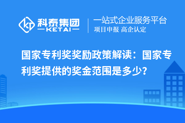 國家專利獎(jiǎng)獎(jiǎng)勵(lì)政策解讀：國家專利獎(jiǎng)提供的獎(jiǎng)金范圍是多少？