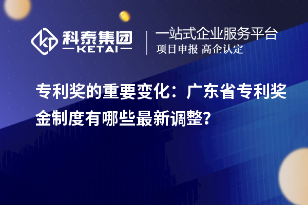 專利獎的重要變化：廣東省專利獎金制度有哪些最新調整？