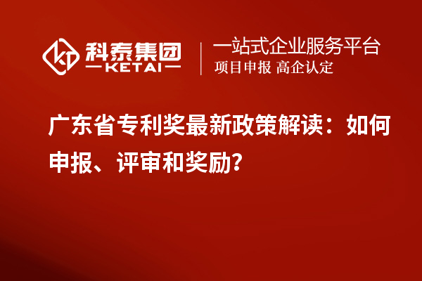 廣東省專利獎最新政策解讀：如何申報、評審和獎勵？