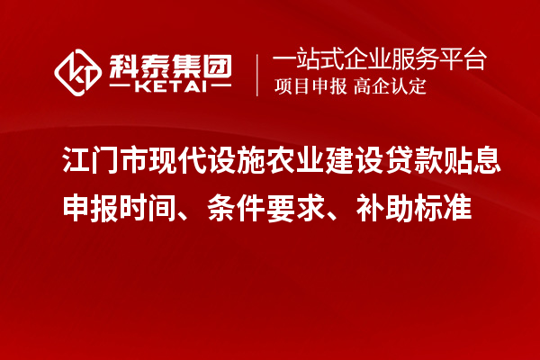 江門市現代設施農業建設貸款貼息申報時間、條件要求、補助標準