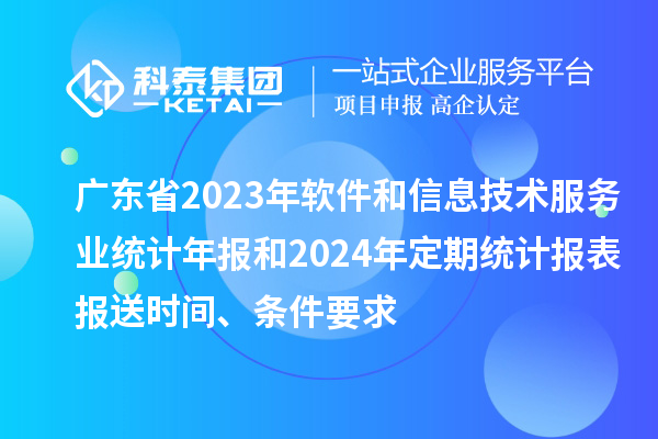 廣東省2023年軟件和信息技術服務業統計年報和2024年定期統計報表報送時間、條件要求