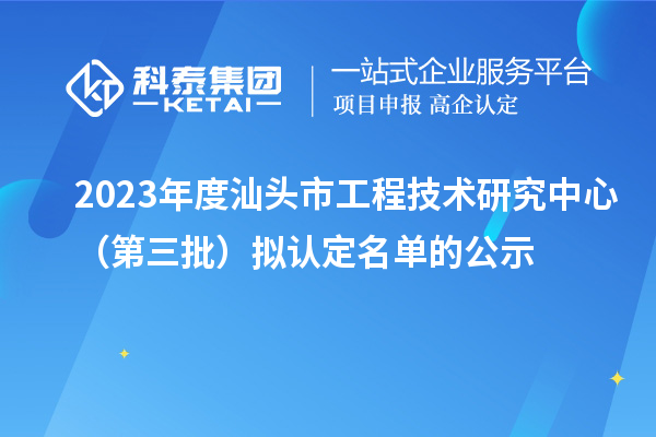 2023年度汕頭市工程技術研究中心（第三批）擬認定名單的公示