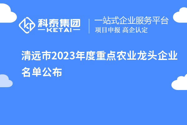 清遠市2023年度重點農業龍頭企業名單公布