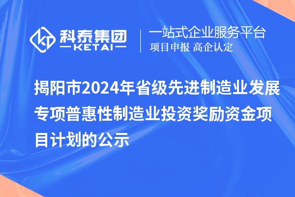 揭陽(yáng)市2024年省級(jí)先進(jìn)制造業(yè)發(fā)展專項(xiàng)普惠性制造業(yè)投資獎(jiǎng)勵(lì)資金項(xiàng)目計(jì)劃的公示