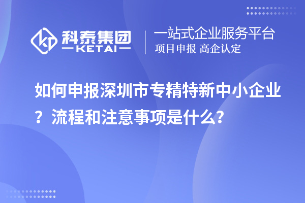 如何申報深圳市專精特新中小企業？流程和注意事項是什么？