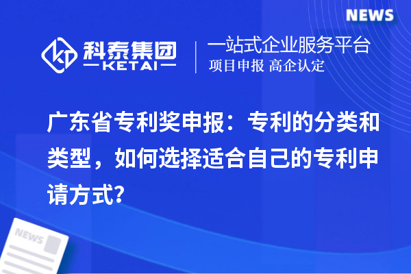 廣東省專利獎申報：專利的分類和類型，如何選擇適合自己的專利申請方式？