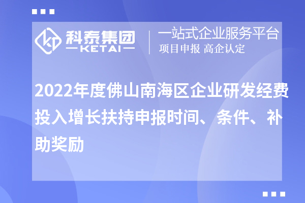 2022年度佛山南海區企業研發經費投入增長扶持申報時間、條件、補助獎勵