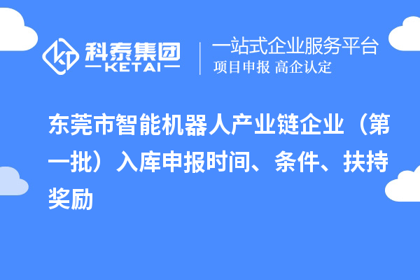 東莞市智能機器人產業鏈企業（第一批）入庫申報時間、條件、扶持獎勵