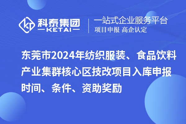 東莞市2024年紡織服裝、食品飲料產業集群核心區技改項目入庫申報時間、條件、資助獎勵