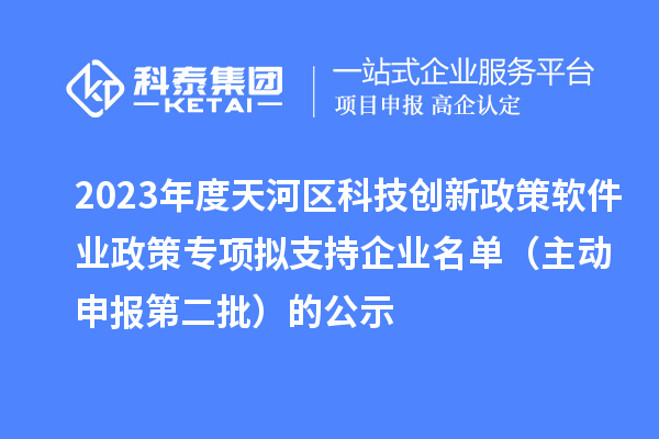 2023年度天河區科技創新政策軟件業政策專項擬支持企業名單（主動申報第二批）的公示