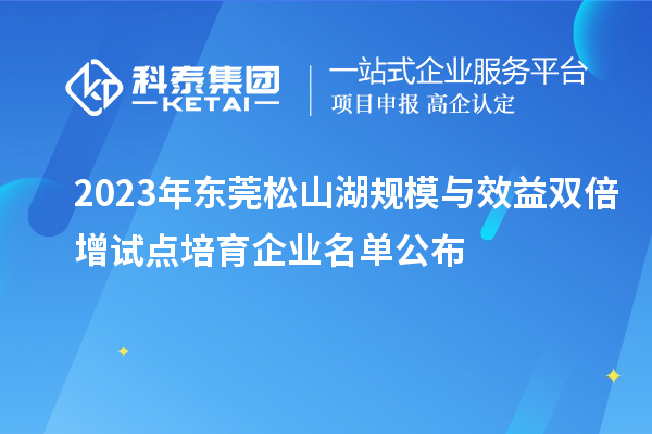2023年東莞松山湖規模與效益雙倍增試點培育企業名單公布