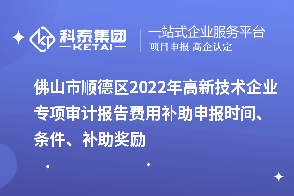 佛山市順德區2022年高新技術企業專項審計報告費用補助申報時間、條件、補助獎勵