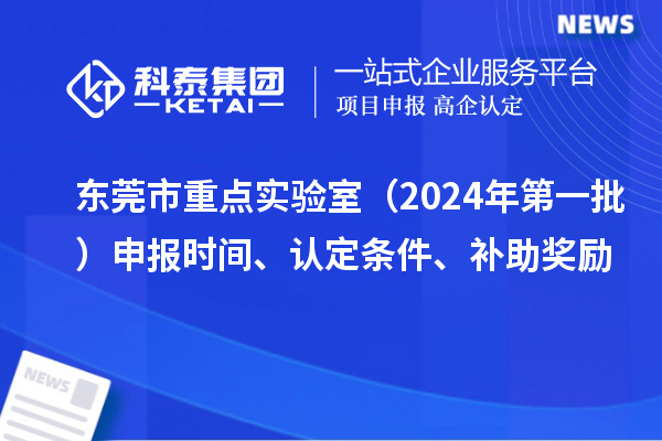 東莞市重點實驗室（2024年第一批）申報時間、認定條件、補助獎勵