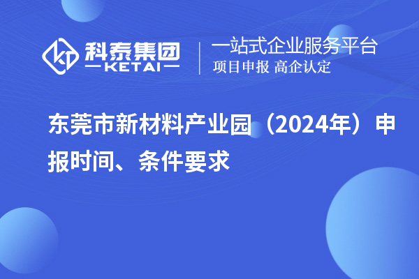 東莞市新材料產業園（2024年）申報時間、條件要求