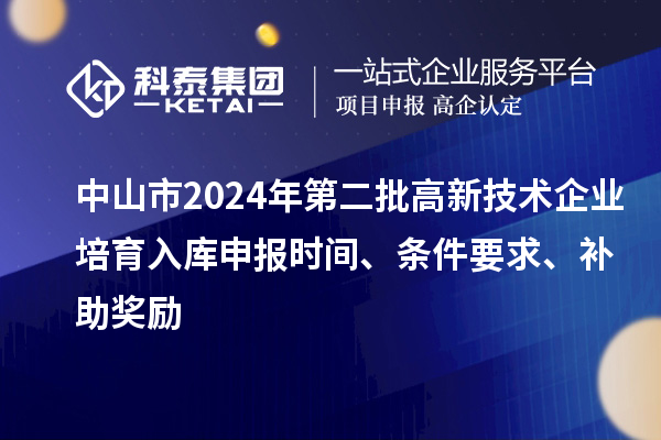 中山市2024年第二批高新技術企業培育入庫申報時間、條件要求、補助獎勵